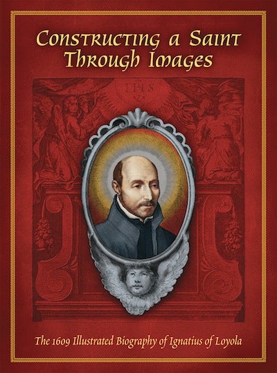 Item #1 Constructing a Saint Through Images; - The 1609 Illustrated Biography of Ignatius of Loyola. John W. O'Malley, S. J. James P. M. Walsh.