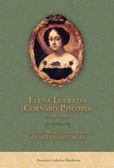 Item #13 Elena Lucrezia Cornaro Piscopia (1646-1684); - The First Woman in the World to Earn a University Degree. Francesco Ludovico Maschietto, William Crochetiere, Jan Vairo, Catherine Marshall.