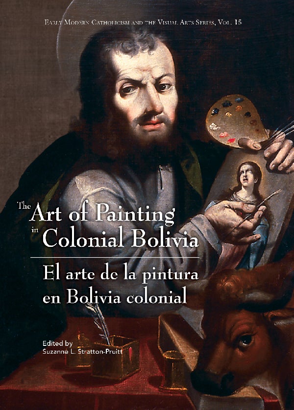Item #85 The Art of Painting in Colonial Bolivia / El arte de la pintura en Bolivia colonial. Suzanne L. Stratton-Pruitt.